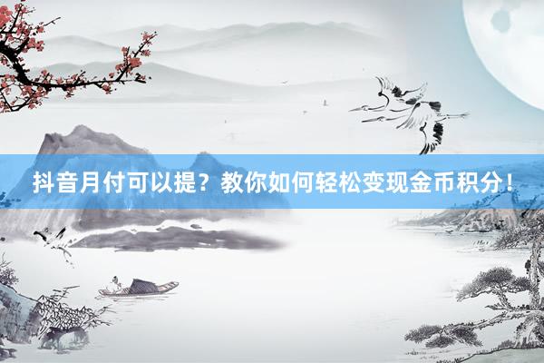 抖音月付可以提？教你如何轻松变现金币积分！
